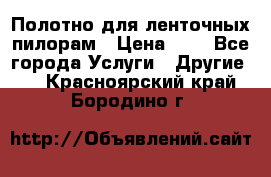 Полотно для ленточных пилорам › Цена ­ 2 - Все города Услуги » Другие   . Красноярский край,Бородино г.